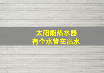 太阳能热水器有个水管在出水