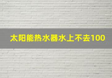 太阳能热水器水上不去100