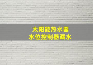 太阳能热水器水位控制器漏水