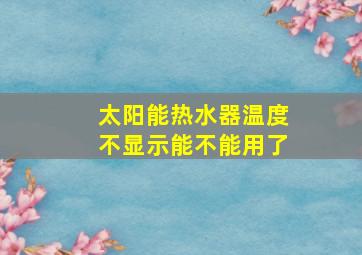 太阳能热水器温度不显示能不能用了