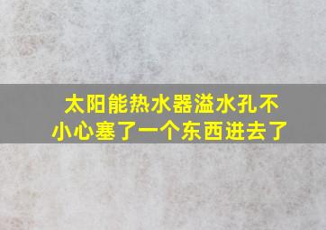 太阳能热水器溢水孔不小心塞了一个东西进去了