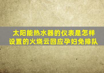 太阳能热水器的仪表是怎样设置的火烧云回应孕妇免排队