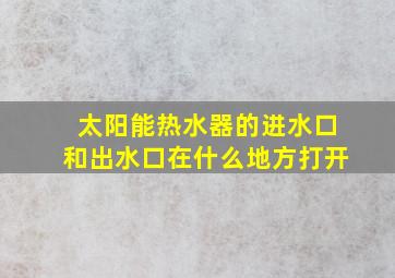 太阳能热水器的进水口和出水口在什么地方打开