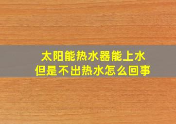 太阳能热水器能上水但是不出热水怎么回事