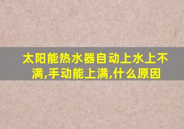 太阳能热水器自动上水上不满,手动能上满,什么原因