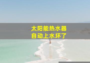 太阳能热水器自动上水坏了