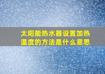 太阳能热水器设置加热温度的方法是什么意思