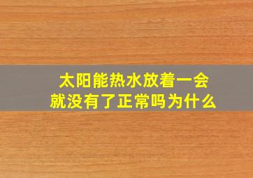 太阳能热水放着一会就没有了正常吗为什么