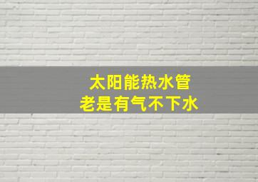 太阳能热水管老是有气不下水