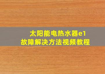 太阳能电热水器e1故障解决方法视频教程