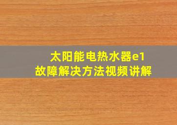 太阳能电热水器e1故障解决方法视频讲解