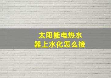 太阳能电热水器上水化怎么接