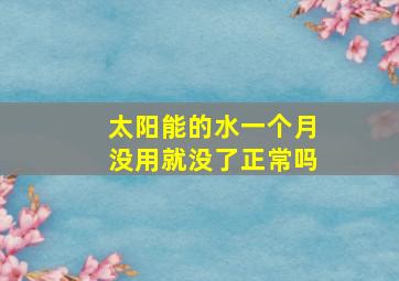 太阳能的水一个月没用就没了正常吗