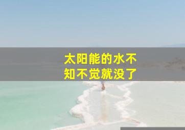 太阳能的水不知不觉就没了