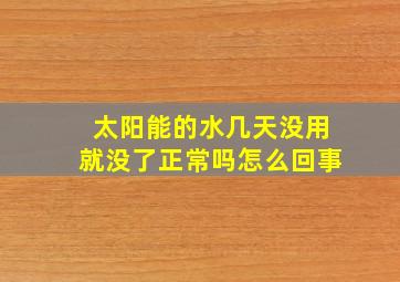 太阳能的水几天没用就没了正常吗怎么回事