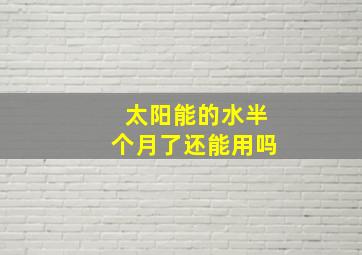 太阳能的水半个月了还能用吗