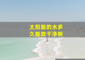 太阳能的水多久能放干净啊