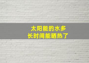 太阳能的水多长时间能晒热了