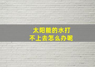 太阳能的水打不上去怎么办呢