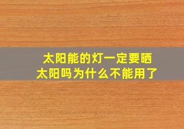 太阳能的灯一定要晒太阳吗为什么不能用了