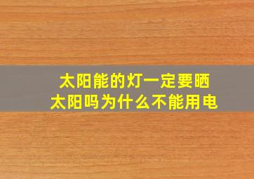 太阳能的灯一定要晒太阳吗为什么不能用电