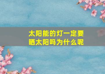 太阳能的灯一定要晒太阳吗为什么呢