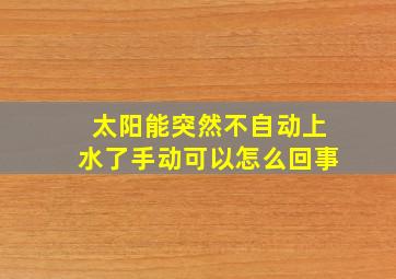 太阳能突然不自动上水了手动可以怎么回事