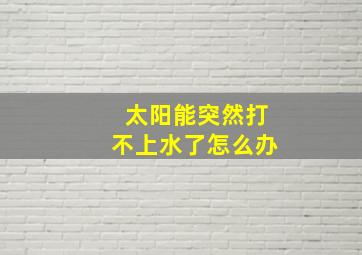 太阳能突然打不上水了怎么办