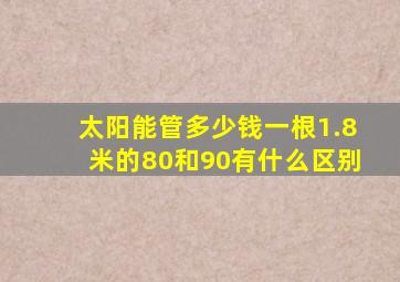 太阳能管多少钱一根1.8米的80和90有什么区别