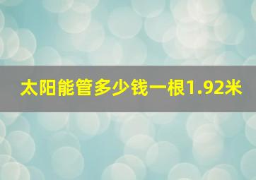 太阳能管多少钱一根1.92米