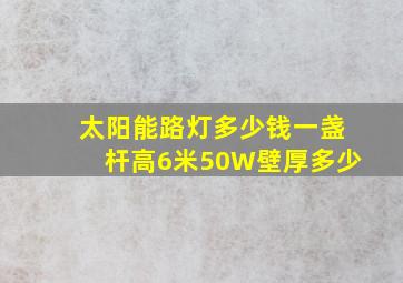 太阳能路灯多少钱一盏杆高6米50W壁厚多少