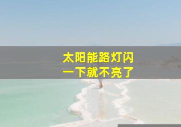 太阳能路灯闪一下就不亮了