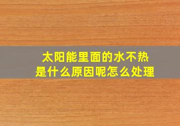 太阳能里面的水不热是什么原因呢怎么处理