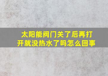 太阳能阀门关了后再打开就没热水了吗怎么回事