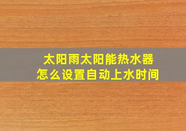 太阳雨太阳能热水器怎么设置自动上水时间