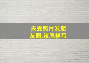 夫妻照片发朋友圈,该怎样写