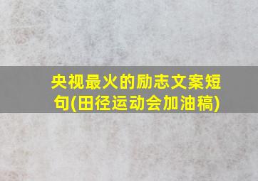 央视最火的励志文案短句(田径运动会加油稿)