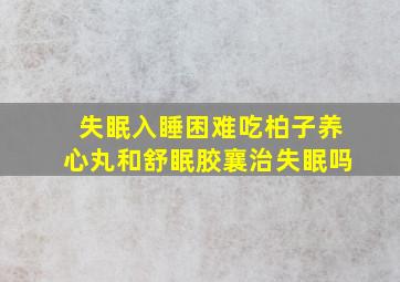 失眠入睡困难吃柏子养心丸和舒眠胶襄治失眠吗