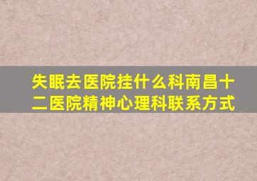 失眠去医院挂什么科南昌十二医院精神心理科联系方式