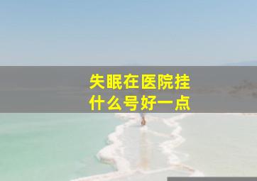 失眠在医院挂什么号好一点