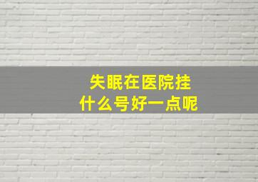 失眠在医院挂什么号好一点呢