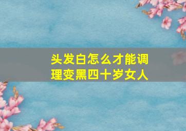 头发白怎么才能调理变黑四十岁女人