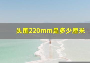 头围220mm是多少厘米