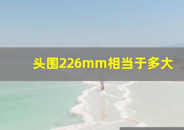 头围226mm相当于多大