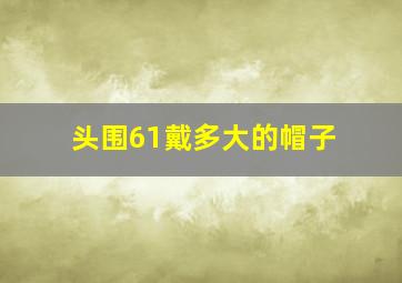 头围61戴多大的帽子