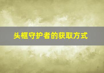 头框守护者的获取方式