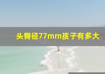 头臀径77mm孩子有多大