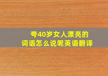 夸40岁女人漂亮的词语怎么说呢英语翻译