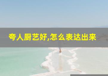 夸人厨艺好,怎么表达出来