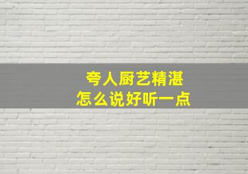 夸人厨艺精湛怎么说好听一点